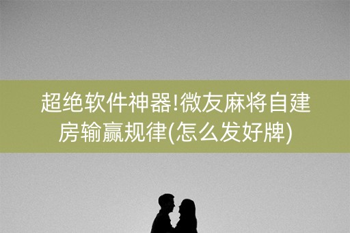 超绝软件神器!微友麻将自建房输赢规律(怎么发好牌)