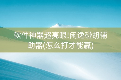 软件神器超亮眼!闲逸碰胡辅助器(怎么打才能赢)