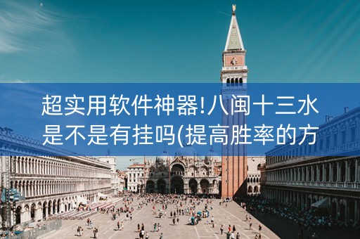 超实用软件神器!八闽十三水是不是有挂吗(提高胜率的方法)