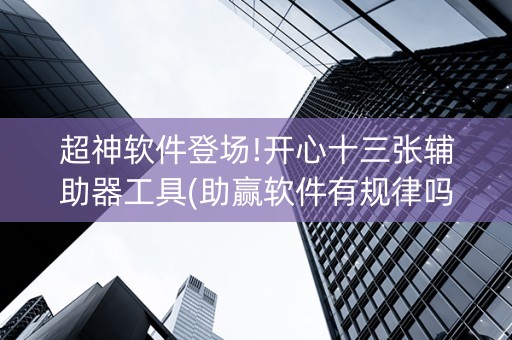 超神软件登场!开心十三张辅助器工具(助赢软件有规律吗)