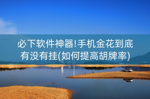 必下软件神器!手机金花到底有没有挂(如何提高胡牌率)