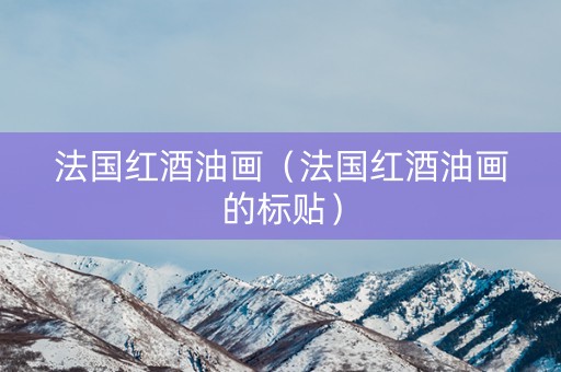法国红酒油画（法国红酒油画的标贴）