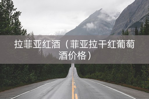 拉菲亚红酒（菲亚拉干红葡萄酒价格）