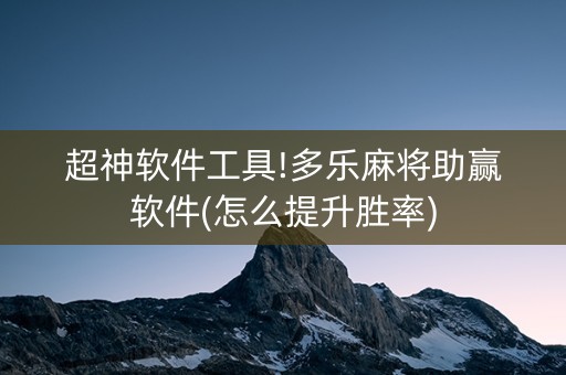 超神软件工具!多乐麻将助赢软件(怎么提升胜率)