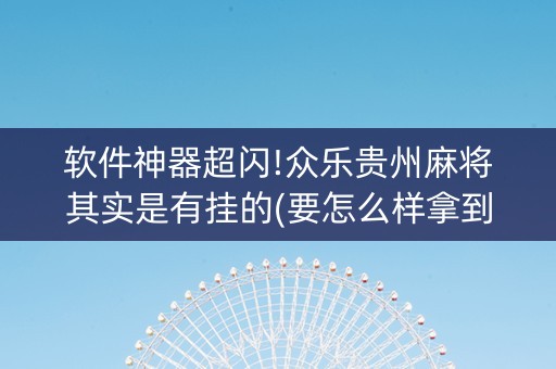 软件神器超闪!众乐贵州麻将其实是有挂的(要怎么样拿到好牌)