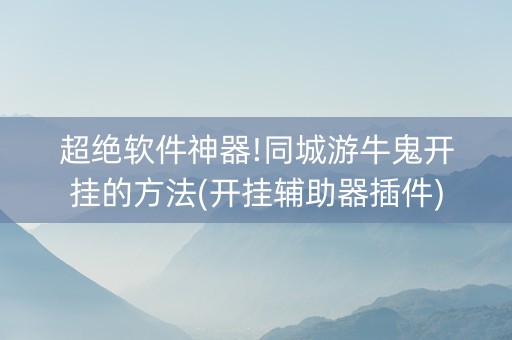 超绝软件神器!同城游牛鬼开挂的方法(开挂辅助器插件)
