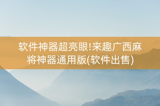 软件神器超亮眼!来趣广西麻将神器通用版(软件出售)