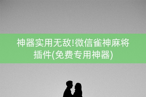 神器实用无敌!微信雀神麻将插件(免费专用神器)