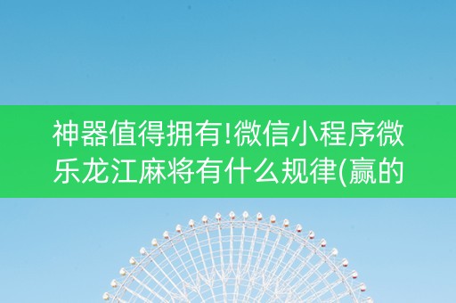 神器值得拥有!微信小程序微乐龙江麻将有什么规律(赢的技巧提高胜率)