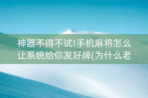 神器不得不试!手机麻将怎么让系统给你发好牌(为什么老输)