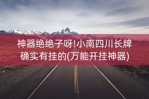 神器绝绝子呀!小南四川长牌确实有挂的(万能开挂神器)