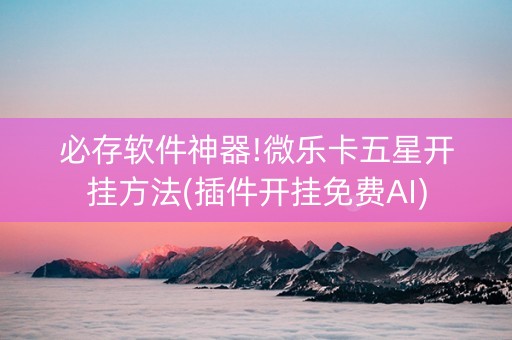 必存软件神器!微乐卡五星开挂方法(插件开挂免费AI)