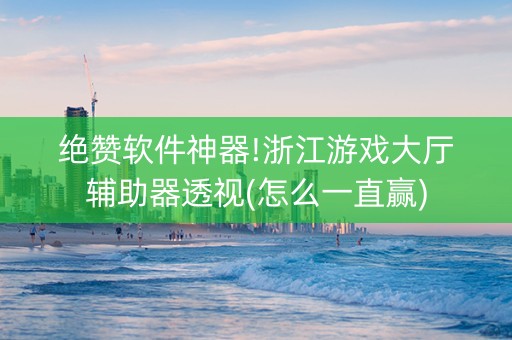 绝赞软件神器!浙江游戏大厅辅助器透视(怎么一直赢)