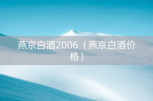 燕京白酒2006（燕京白酒价格）