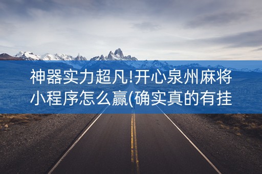 神器实力超凡!开心泉州麻将小程序怎么赢(确实真的有挂)