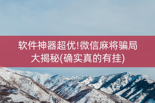 软件神器超优!微信麻将骗局大揭秘(确实真的有挂)
