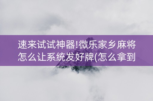 速来试试神器!微乐家乡麻将怎么让系统发好牌(怎么拿到好牌)