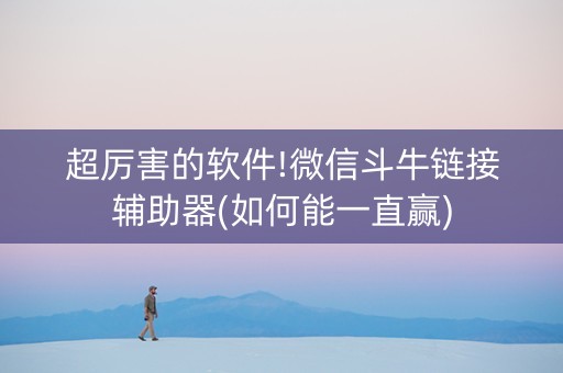 超厉害的软件!微信斗牛链接辅助器(如何能一直赢)