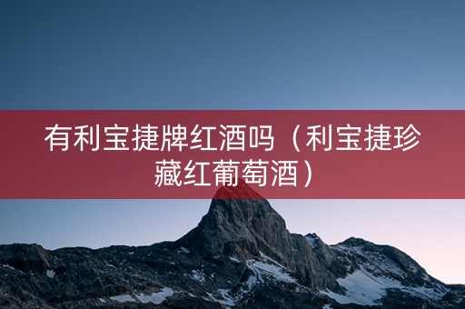有利宝捷牌红酒吗（利宝捷珍藏红葡萄酒）