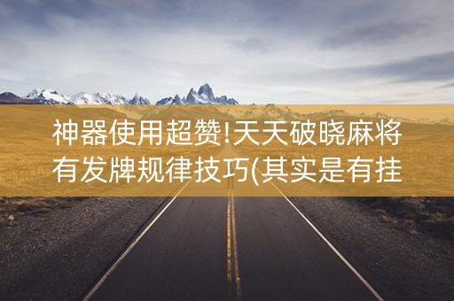 神器使用超赞!天天破晓麻将有发牌规律技巧(其实是有挂的)