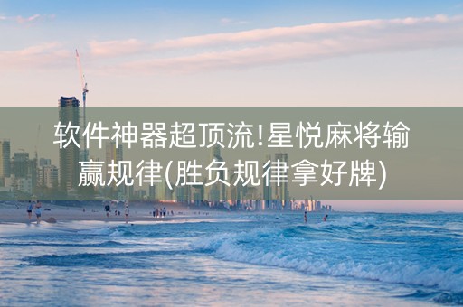 软件神器超顶流!星悦麻将输赢规律(胜负规律拿好牌)