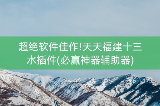 超绝软件佳作!天天福建十三水插件(必赢神器辅助器)