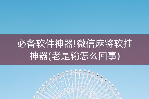 必备软件神器!微信麻将软挂神器(老是输怎么回事)