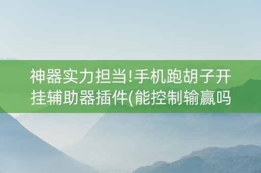 神器实力担当!手机跑胡子开挂辅助器插件(能控制输赢吗)
