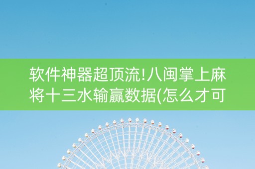 软件神器超顶流!八闽掌上麻将十三水输赢数据(怎么才可以赢)
