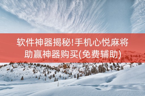 软件神器揭秘!手机心悦麻将助赢神器购买(免费辅助)