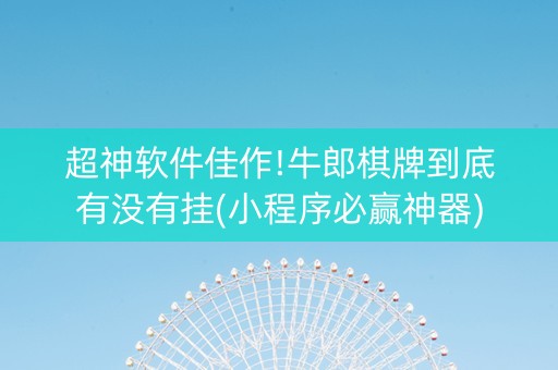 超神软件佳作!牛郎棋牌到底有没有挂(小程序必赢神器)