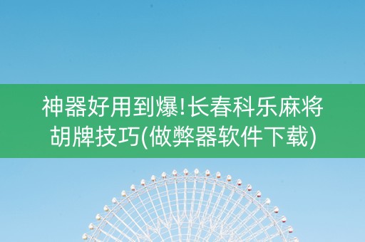神器好用到爆!长春科乐麻将胡牌技巧(做弊器软件下载)