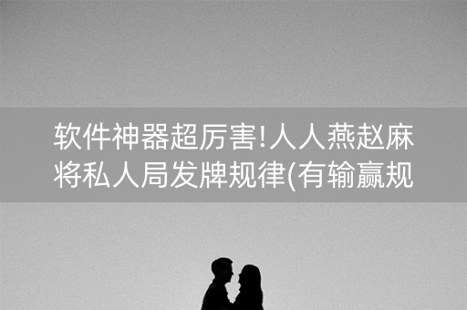 软件神器超厉害!人人燕赵麻将私人局发牌规律(有输赢规律吗)