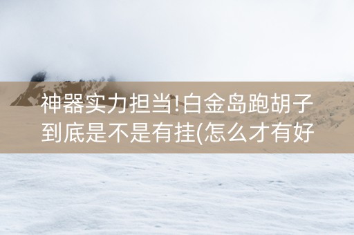 神器实力担当!白金岛跑胡子到底是不是有挂(怎么才有好牌)