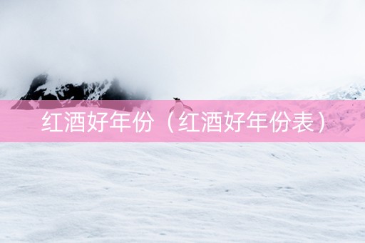 红酒好年份（红酒好年份表）