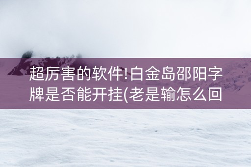 超厉害的软件!白金岛邵阳字牌是否能开挂(老是输怎么回事)