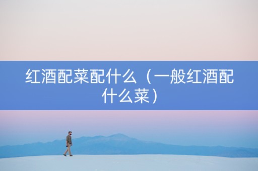 红酒配菜配什么（一般红酒配什么菜）