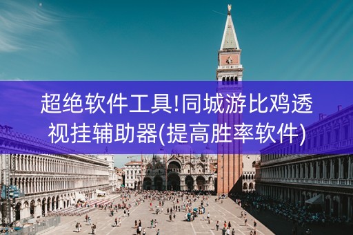 超绝软件工具!同城游比鸡透视挂辅助器(提高胜率软件)