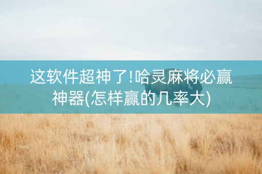 这软件超神了!哈灵麻将必赢神器(怎样赢的几率大)