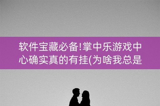 软件宝藏必备!掌中乐游戏中心确实真的有挂(为啥我总是输)