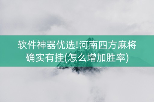 软件神器优选!河南四方麻将确实有挂(怎么增加胜率)
