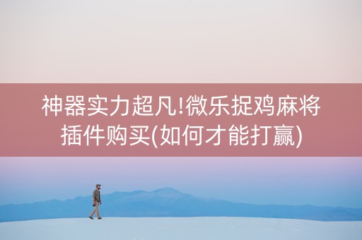 神器实力超凡!微乐捉鸡麻将插件购买(如何才能打赢)