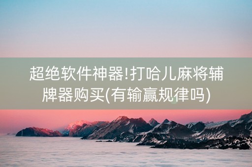 超绝软件神器!打哈儿麻将辅牌器购买(有输赢规律吗)