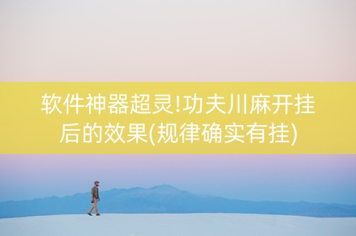 软件神器超灵!功夫川麻开挂后的效果(规律确实有挂)