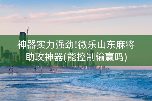 神器实力强劲!微乐山东麻将助攻神器(能控制输赢吗)