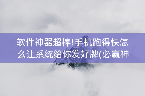 软件神器超棒!手机跑得快怎么让系统给你发好牌(必赢神器)