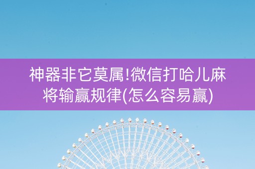 神器非它莫属!微信打哈儿麻将输赢规律(怎么容易赢)