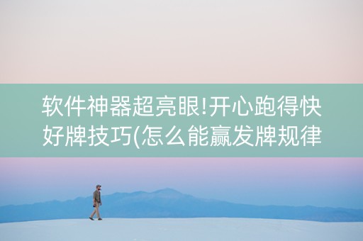 软件神器超亮眼!开心跑得快好牌技巧(怎么能赢发牌规律)