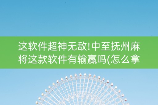 这软件超神无敌!中至抚州麻将这款软件有输赢吗(怎么拿到好牌)