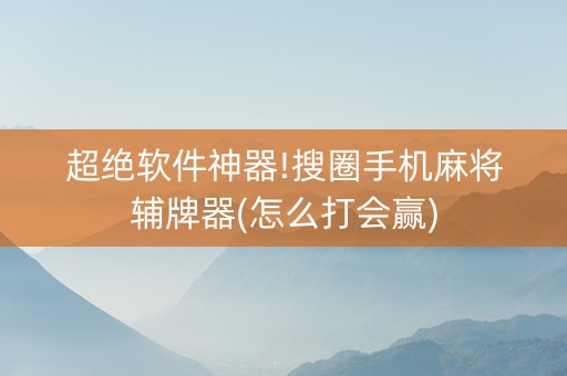 超绝软件神器!搜圈手机麻将辅牌器(怎么打会赢)